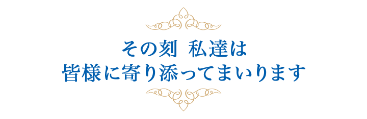 その刻 私達は皆様に寄り添ってまいります