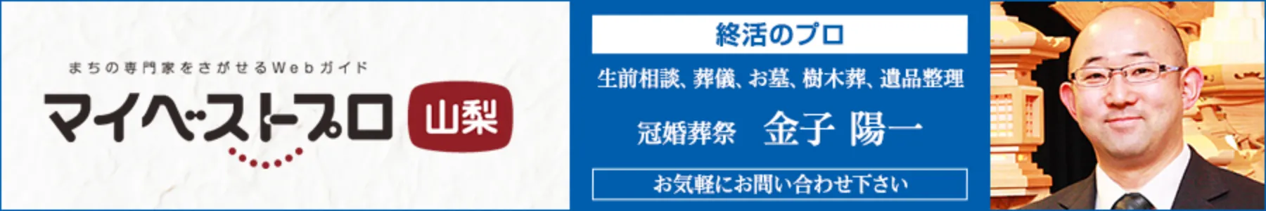 まちの専門家をさがせるWebガイドマイベストプロ山梨 終活のプロ 生前相談、葬儀、お墓、樹木葬、遺品整理 冠婚葬祭 金子陽一 お気軽にお問い合わせください